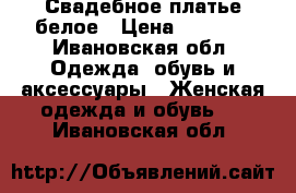 Свадебное платье белое › Цена ­ 2 500 - Ивановская обл. Одежда, обувь и аксессуары » Женская одежда и обувь   . Ивановская обл.